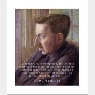 E.M. Forster portrait and quote: “Works of art, in my opinion, are the only objects in the material universe to possess internal order, and that is why, though I don’t believe that only art matters, I do believe in Art for Art’s sake.” Posters and Art